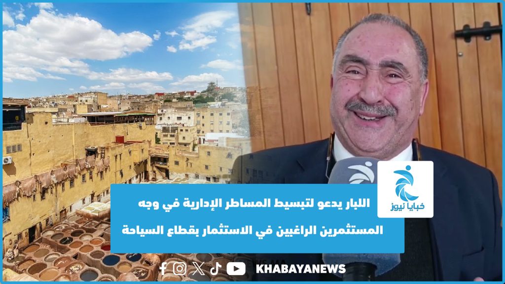 اللبار يدعو لتبسيط المساطر الإدارية في وجه المستثمرين الراغبين في الاستثمار بقطاع السياحة (فيديو)